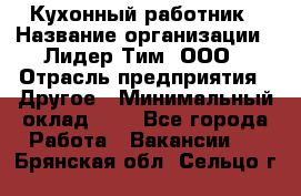 Кухонный работник › Название организации ­ Лидер Тим, ООО › Отрасль предприятия ­ Другое › Минимальный оклад ­ 1 - Все города Работа » Вакансии   . Брянская обл.,Сельцо г.